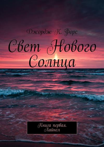 Книга Свет нового Солнца. Книга первая. Лайнел (Джордж К. Форс)